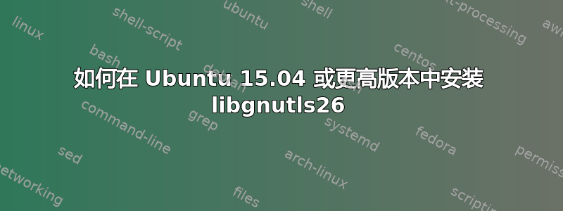 如何在 Ubuntu 15.04 或更高版本中安装 libgnutls26