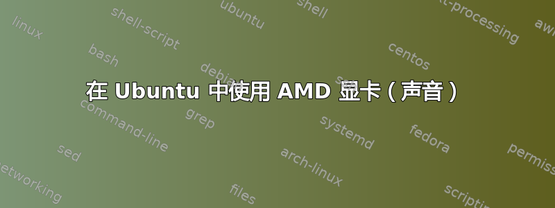 在 Ubuntu 中使用 AMD 显卡（声音）