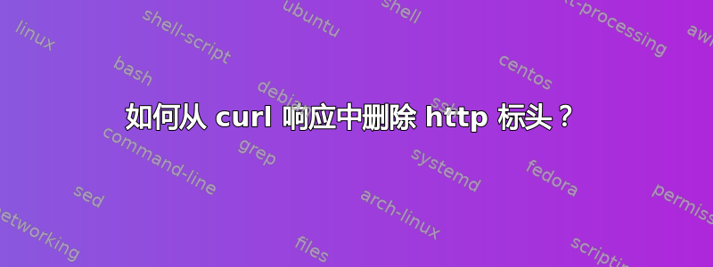 如何从 curl 响应中删除 http 标头？