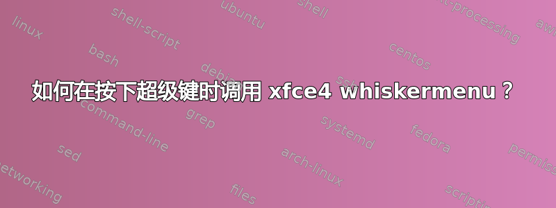 如何在按下超级键时调用 xfce4 whiskermenu？