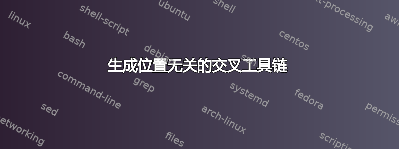 生成位置无关的交叉工具链