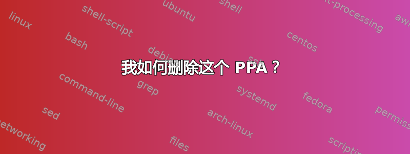 我如何删除这个 PPA？