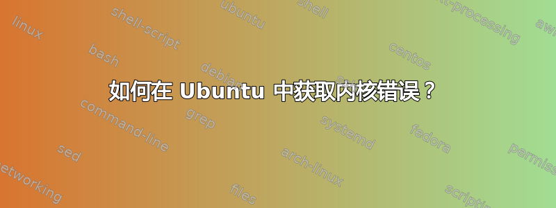 如何在 Ubuntu 中获取内核错误？