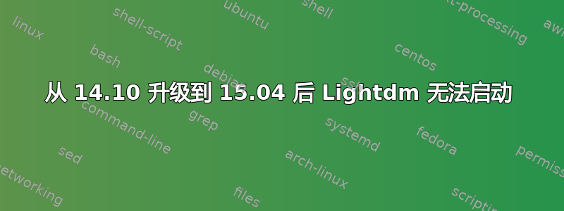 从 14.10 升级到 15.04 后 Lightdm 无法启动