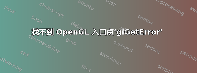 找不到 OpenGL 入口点‘glGetError’