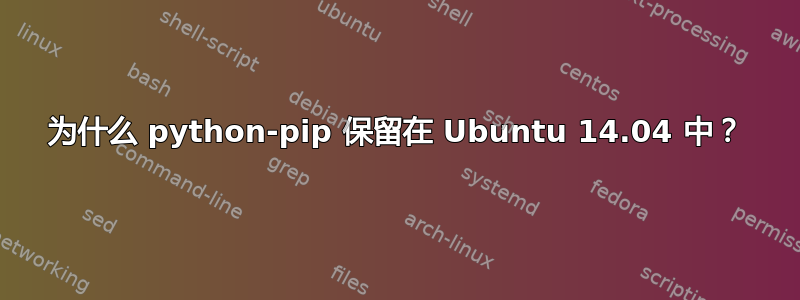 为什么 python-pip 保留在 Ubuntu 14.04 中？