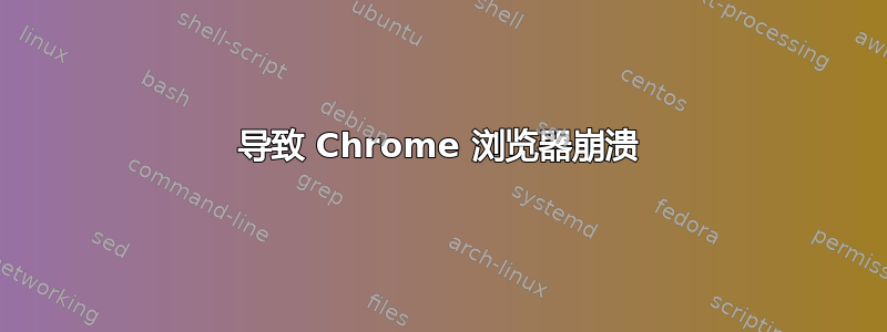 导致 Chrome 浏览器崩溃