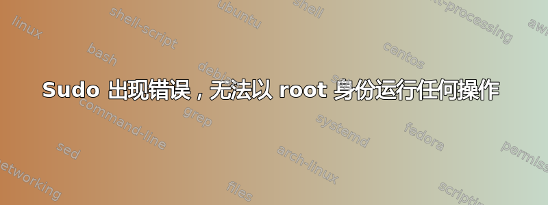 Sudo 出现错误，无法以 root 身份运行任何操作