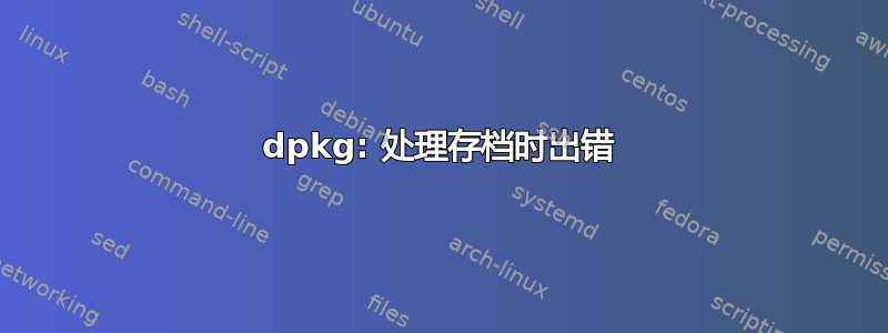 dpkg: 处理存档时出错