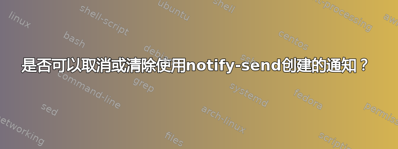 是否可以取消或清除使用notify-send创建的通知？