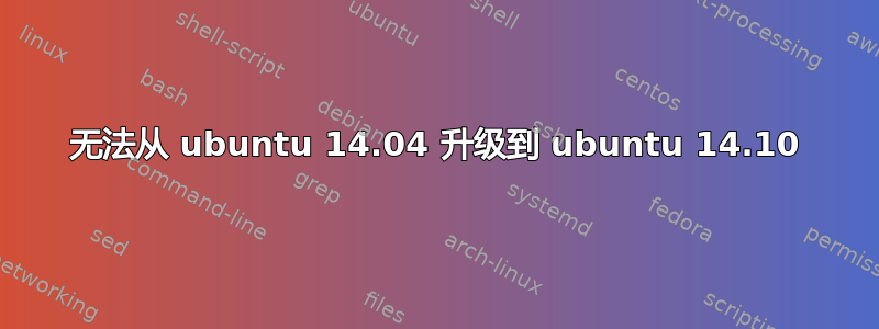 无法从 ubuntu 14.04 升级到 ubuntu 14.10