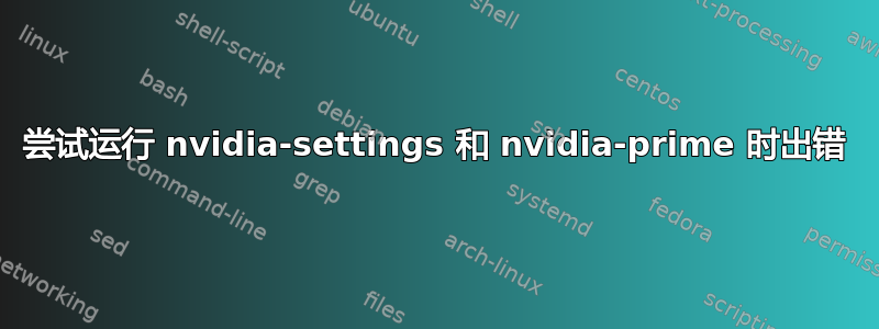 尝试运行 nvidia-settings 和 nvidia-prime 时出错