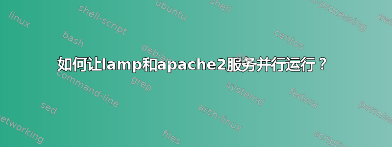 如何让lamp和apache2服务并行运行？