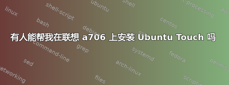 有人能帮我在联想 a706 上安装 Ubuntu Touch 吗