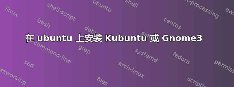 在 ubuntu 上安装 Kubuntu 或 Gnome3 