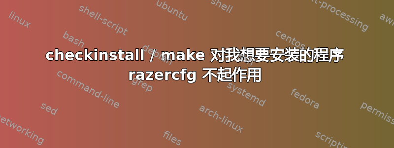 checkinstall / make 对我想要安装的程序 razercfg 不起作用