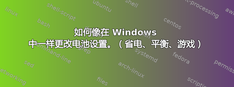 如何像在 Windows 中一样更改电池设置。（省电、平衡、游戏）