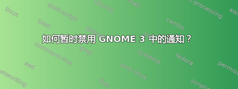 如何暂时禁用 GNOME 3 中的通知？