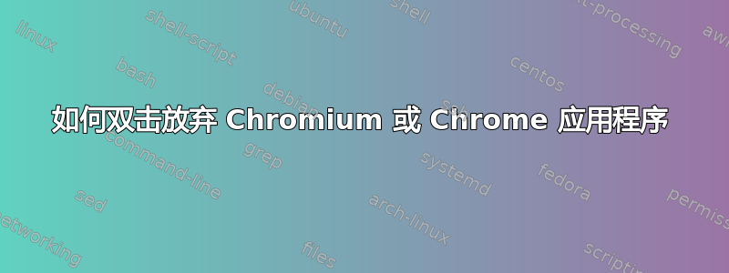 如何双击放弃 Chromium 或 Chrome 应用程序