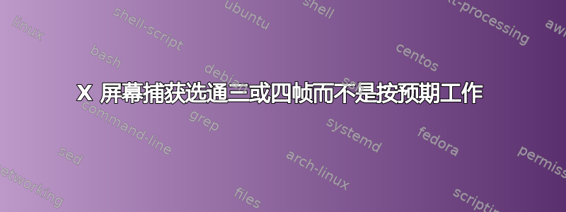 X 屏幕捕获选通三或四帧而不是按预期工作