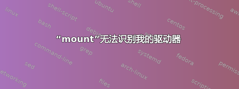 “mount”无法识别我的驱动器