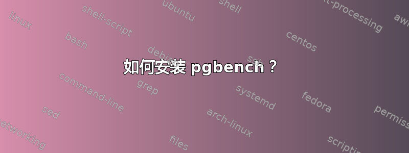 如何安装 pgbench？