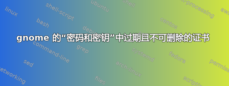 gnome 的“密码和密钥”中过期且不可删除的证书