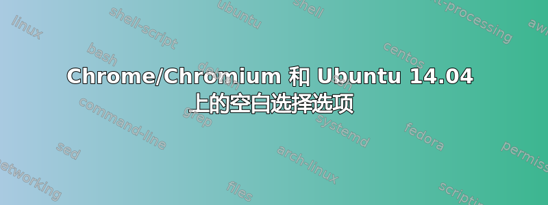 Chrome/Chromium 和 Ubuntu 14.04 上的空白选择选项