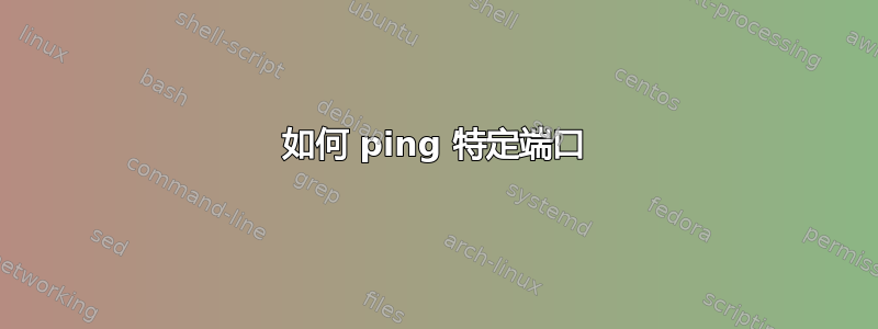 如何 ping 特定端口