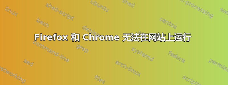 Firefox 和 Chrome 无法在网站上运行