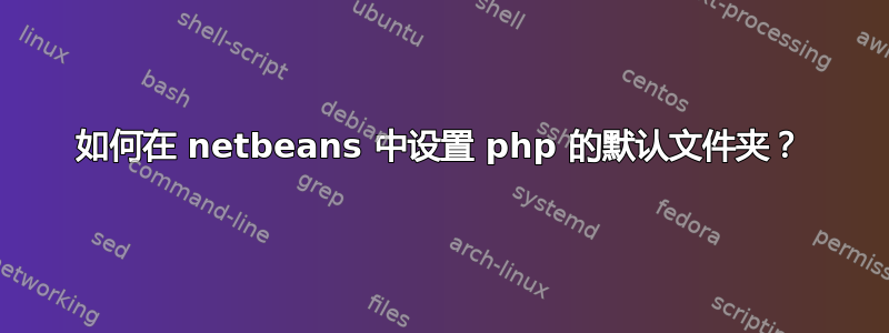 如何在 netbeans 中设置 php 的默认文件夹？