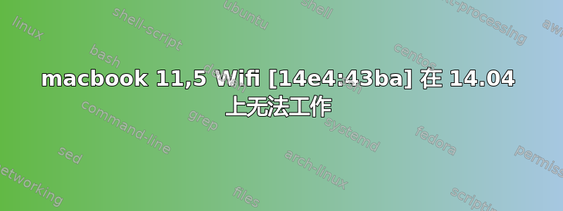 macbook 11,5 Wifi [14e4:43ba] 在 14.04 上无法工作