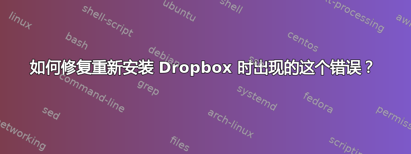 如何修复重新安装 Dropbox 时出现的这个错误？