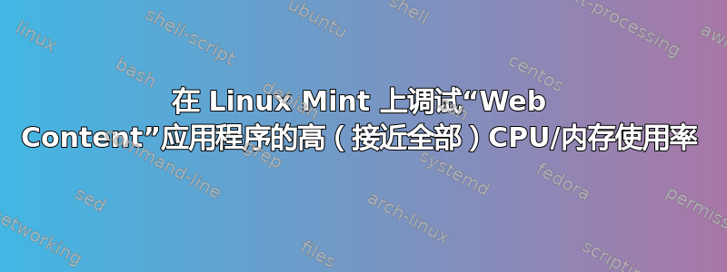 在 Linux Mint 上调试“Web Content”应用程序的高（接近全部）CPU/内存使用率