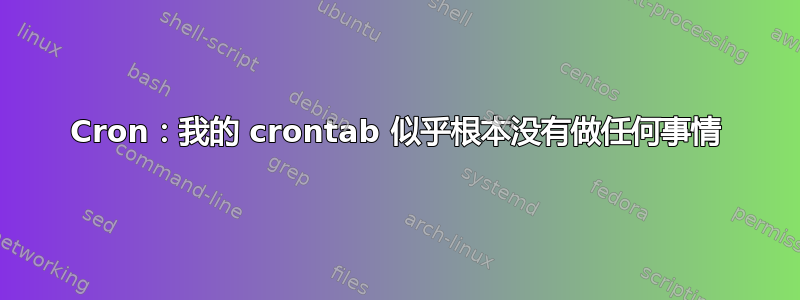 Cron：我的 crontab 似乎根本没有做任何事情