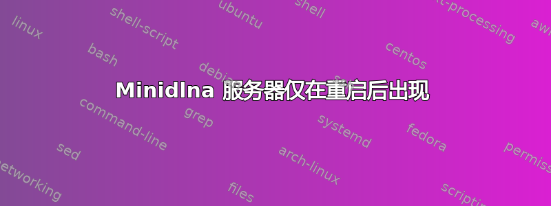 Minidlna 服务器仅在重启后出现