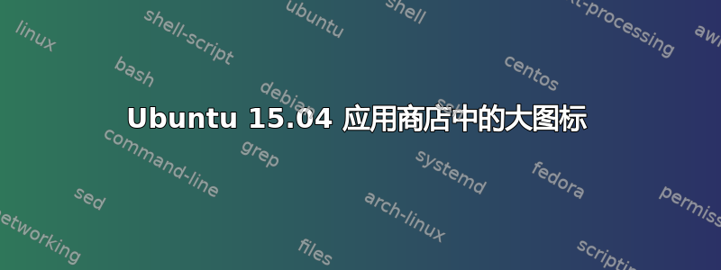 Ubuntu 15.04 应用商店中的大图标