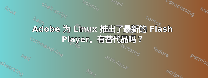 Adobe 为 Linux 推出了最新的 Flash Player。有替代品吗？