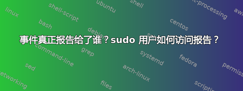 事件真正报告给了谁？sudo 用户如何访问报告？