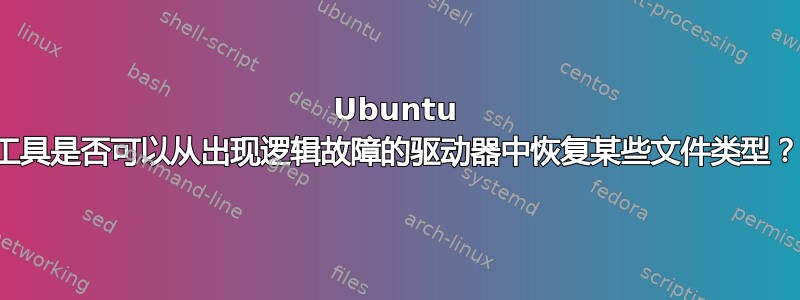 Ubuntu 工具是否可以从出现逻辑故障的驱动器中恢复某些文件类型？