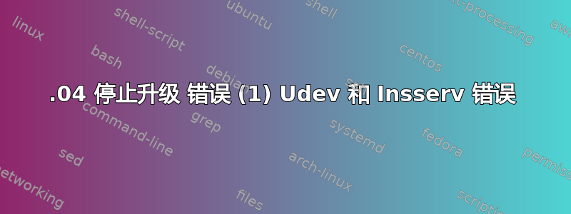 15.04 停止升级 错误 (1) Udev 和 Insserv 错误