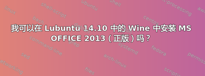 我可以在 Lubuntu 14.10 中的 Wine 中安装 MS OFFICE 2013（正版）吗？