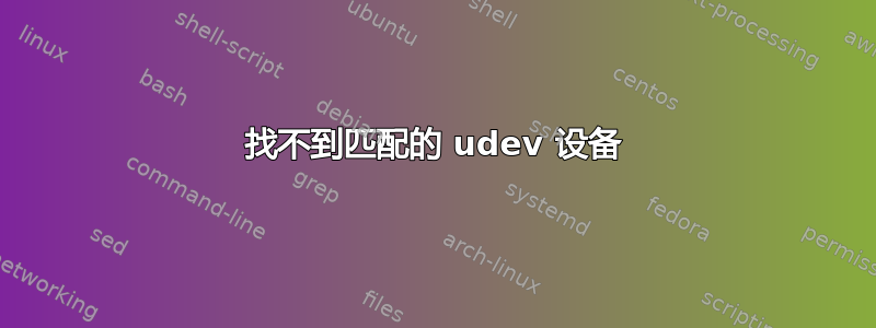 找不到匹配的 udev 设备