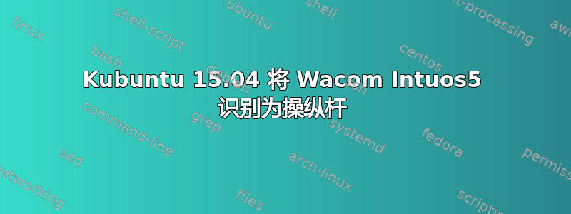 Kubuntu 15.04 将 Wacom Intuos5 识别为操纵杆