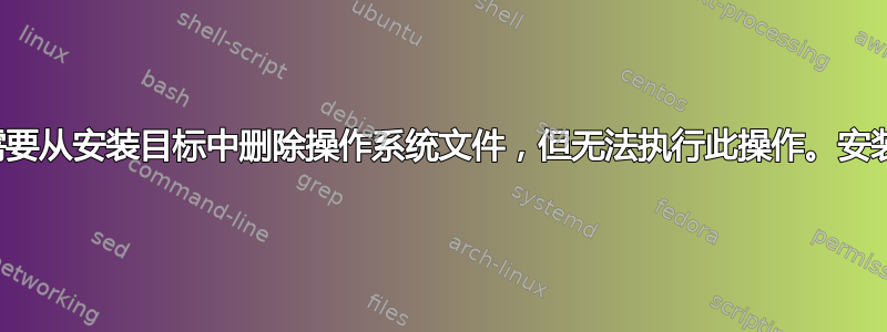 安装程序需要从安装目标中删除操作系统文件，但无法执行此操作。安装无法继续