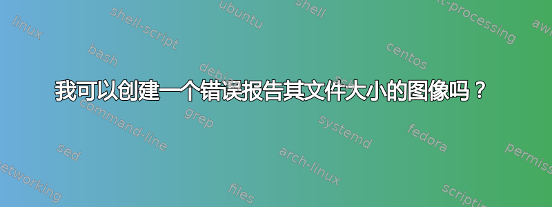 我可以创建一个错误报告其文件大小的图像吗？