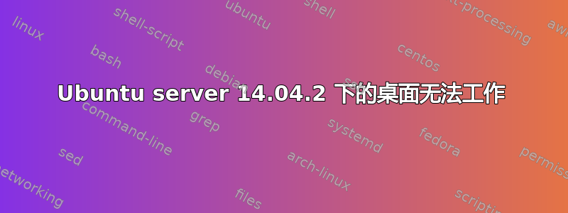 Ubuntu server 14.04.2 下的桌面无法工作