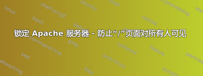 锁定 Apache 服务器 - 防止“/”页面对所有人可见