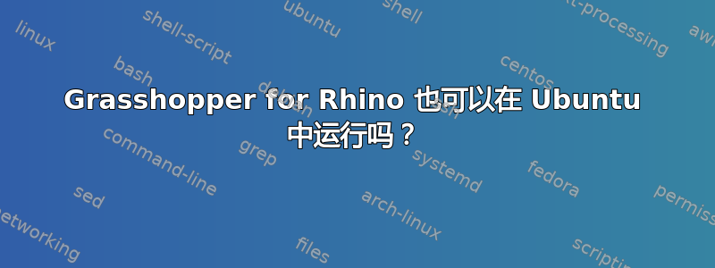 Grasshopper for Rhino 也可以在 Ubuntu 中运行吗？