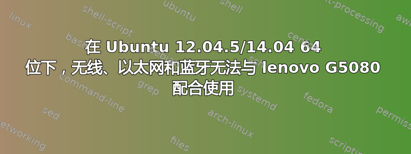 在 Ubuntu 12.04.5/14.04 64 位下，无线、以太网和蓝牙无法与 lenovo G5080 配合使用